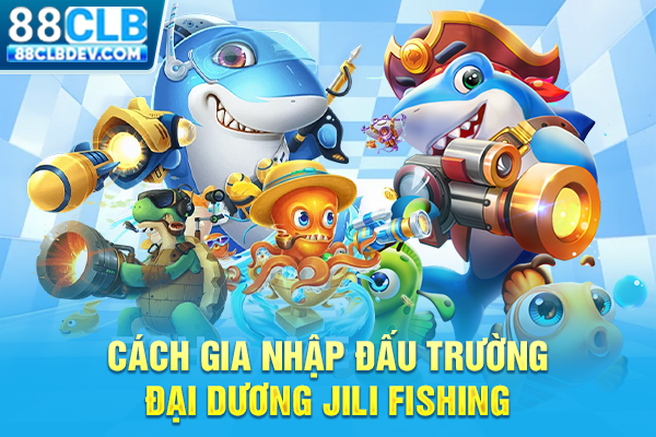 Sảnh Bắn Cá Jili Cực Đỉnh Với Đa Dạng Game, Đảm Bảo Uy Tín Cách gia nhập đấu trường đại dương Jili fishing