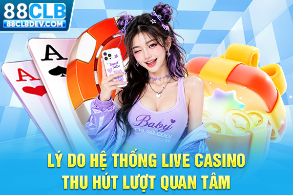 Lý do hệ thống live casino thu hút lượt quan tâm