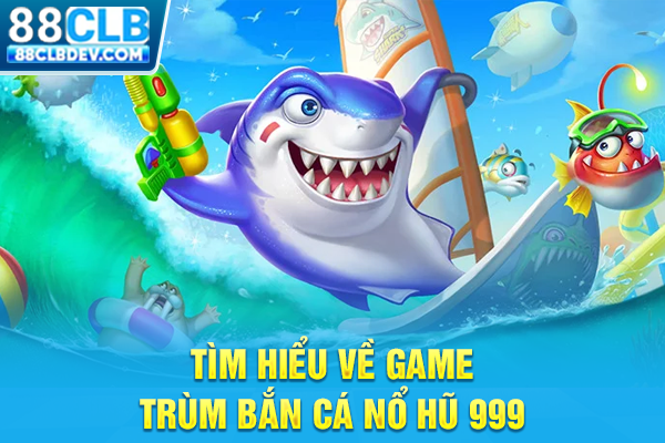 Game Trùm Bắn Cá 999 Nổ Hũ Săn Thưởng Jackpot Cực Đỉnh Tìm hiểu về game trùm bắn cá nổ hũ 999